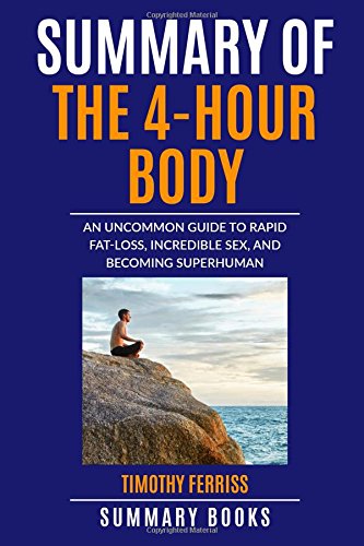 Summary Of The 4-Hour Body: An Uncommon Guide to Rapid Fat-Loss, Incredible Sex, and Becoming Superhuman