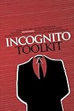 Incognito Toolkit: Tools, Apps, and Creative Methods for Remaining Anonymous, Private, and Secure While Communicating, Publishing, Buying, and Researching Online