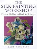 The Silk Painting Workshop: Painting, Marbling and Batik for Beginners by
