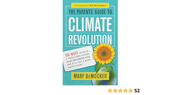 The Parents Guide To Climate Revolution 100 Ways To Build A Fossil Free Future Raise Empowered Kids And Still Get A Good Night S Sleep Democker Mary Mckibben Bill 9781608684816 Amazon Com Books