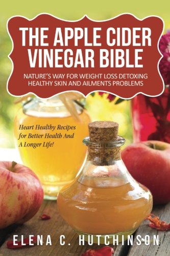 The Apple Cider Vinegar Bible: Home Remedies, Treatments And Cures From Your Kitchen by Elena C Hutchinson