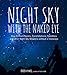 Night Sky With the Naked Eye: How to Find Planets, Constellations, Satellites and Other Night Sky Wonders Without a Telescope
