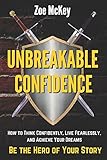 Unbreakable Confidence: How to Think Confidently, Live Fearlessly, and Achieve Your Dreams - Be The Hero of Your Story