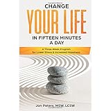 Change your Life in Fifteen Minutes a Day: A Three-week Program for Lower Stress &amp; Increased Happiness