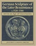 Front cover for the book German Sculpture of the Later Renaissance, c. 1520-1580 by Jeffrey Chipps Smith
