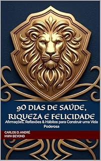 Livro 90 DIAS DE SAÚDE, RIQUEZA E FELICIDADE: Afirmações, Reflexões & Hábitos para Construir uma Vida Poderosa