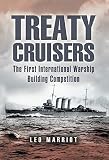 Treaty Cruisers: The First International Warship Building Competition by Leo Marriott