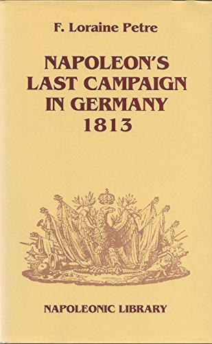 Napoleon's Last Campaign in Germany 1813 (Napoleonic Library) by F. Loraine Petre