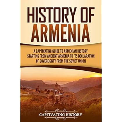 History of Armenia: A Captivating Guide to Armenian History, Starting from Ancient Armenia to Its Declaration of Sovereignty from the Soviet Union