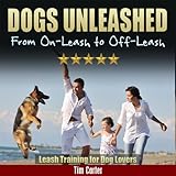 DOGS UNLEASHED: From On-Leash To Off-Leash: Leash Training For Dog Lovers (New Dog Series Book 9)