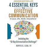 4 Essential Keys to Effective Communication in Love, Life, Work--Anywhere!: A How-To Guide for Practicing the Empathic Listening, Speaking, and Dialogue Skills to Achieve Relationship Success