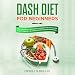 DASH Diet for Beginners: Simple Recipes to Lose Weight Alongside the DASH Action Plan to Tone up the by 