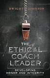 The Ethical Coach Leader: Developing Honor and Integrity by Dwight Johnson (2016-04-26)