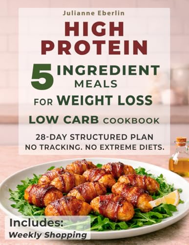 5-Ingredient High Protein Low Carb Cookbook for Weight Loss: Easy Diet Recipes for Beginners to Burn Fat, Control Cravings, Boost Energy & Follow a Simple 28-Day Meal Plan for Fast Results