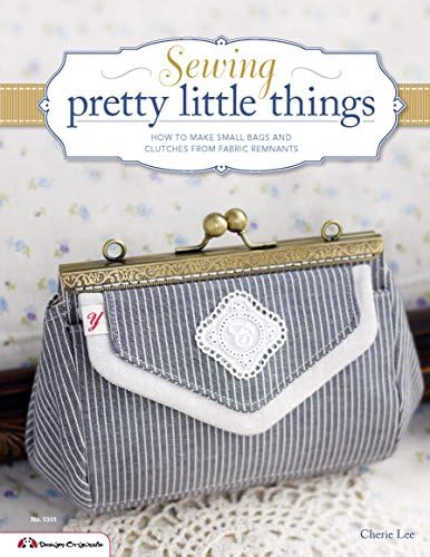 Sewing pretty little things: How to make small bags & accessories from fabric remnants (Design Originals): How to Make Small Bags and Clutches from Fabric Remnants