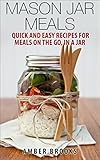 Mason Jar Meals: Quick and Easy Recipes for Meals on the Go, in a Jar (mason jar meals, mason jar recipes, meals in a jar, mason jar salads, mason jar lunch, Cookbook, Easy Recipes in a Jar)