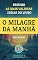 Livro O Milagre da Manhã - Hal Elrod - Resumo: As ideias mais valiosas do livro