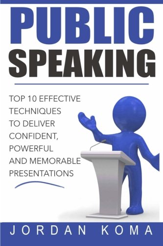 Public Speaking: Top 10 Effective Techniques to Deliver Confident, Powerful and Memorable Presentati Public Speaking: Top 10 Effective Techniques to Deliver Confident, Powerful and Memorable Presentati