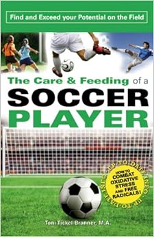 The Care and Feeding of a Soccer Player: Find and Exceed Your Potential on the Field The Care and Feeding of a Soccer Player: Find and Exceed Your Potential on the Field
