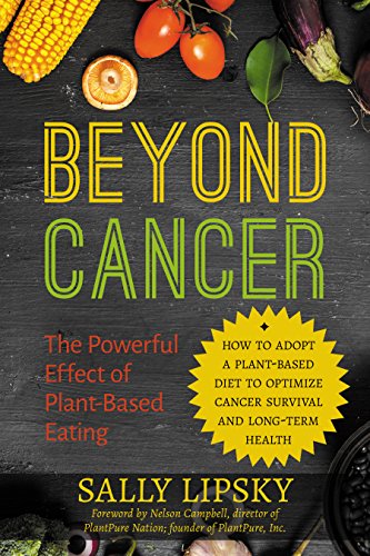 Beyond Cancer: The Powerful Effect of Plant-Based Eating: How to Adopt a Plant-Based Diet to Optimize Cancer Survival and Long-Term Health by [Lipsky, Sally]