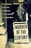 The Murder of the Century: The Gilded Age Crime That Scandalized a City & Sparked the Tabloid Wars