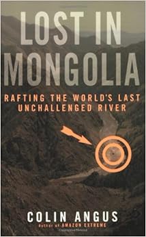 Lost in Mongolia: Rafting the World's Last Unchallenged River, by Colin Angus Lost in Mongolia: Rafting the World's Last Unchallenged River, by Colin Angus