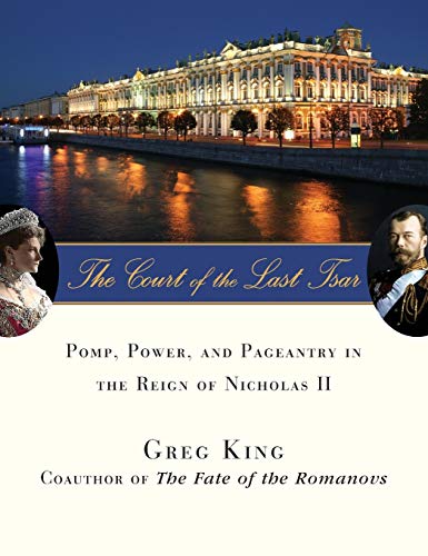 The Court of the Last Tsar: Pomp, Power and Pageantry in the Reign of Nicholas II by Greg King