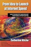 From Idea to Launch at Internet Speed : How to Identify and Develop Profitable Opportunities, Kitcho, Catherine, 1929936001