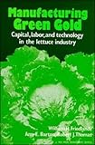 Manufacturing Green Gold : Capital, Labor, and Technology in the Lettuce Industry, Friedland, William H. and Barton, Amy E., 0521285844