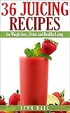 36 Juicing Recipes: for Weight loss, Detox and Healthy Living by 