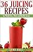 36 Juicing Recipes: for Weight loss, Detox and Healthy Living by 