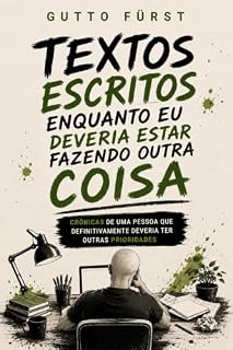 Livro Textos Escritos Enquanto Eu Deveria Estar Fazendo Outra Coisa: Crônicas de uma pessoa que definitivamente deveria ter outras prioridades
