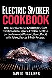 Electric Smoker Cookbook: 100+ Tasty Barbecue Grill Recipes, from traditional meats (Pork, Chicken, Beef) to particular meats (Venison, Bison, Duck) with Spices, Sauces & Rubs Recipes. by David Walker