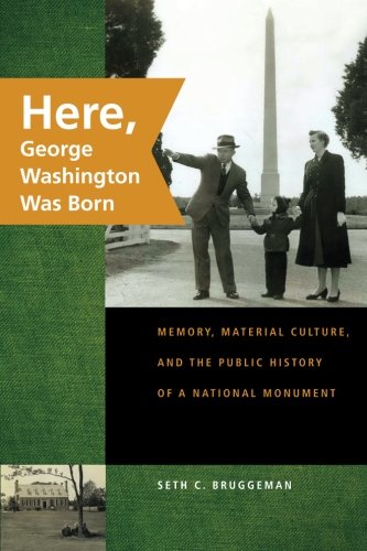 Here, George Washington Was Born: Memory, Material...
