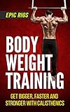 Body Weight Training: Get Bigger, Faster and Stronger with Calisthenics by Epic Rios