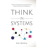Think in Systems: The Art of Strategic Planning, Effective Problem Solving, And Lasting Results (Cognitive Development)
