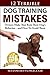 12 Terrible Dog Training Mistakes Owners Make That Ruin Their Dog's Behavior...And How To Avoid Them