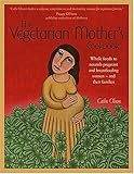 The Vegetarian Mother's Cookbook: Whole Foods To Nourish Pregnant And Breastfeeding Women - And Their Families by