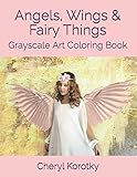 Angels, Wings & Fairy Things: Grayscale Art Coloring Book by Cheryl Korotky