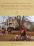 Old Plantations and Historic Homes Around Middleburg, Virginia: And the Families Who Lived and Loved by 