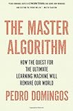 The Master Algorithm: How the Quest for the Ultimate Learning Machine Will Remake Our World