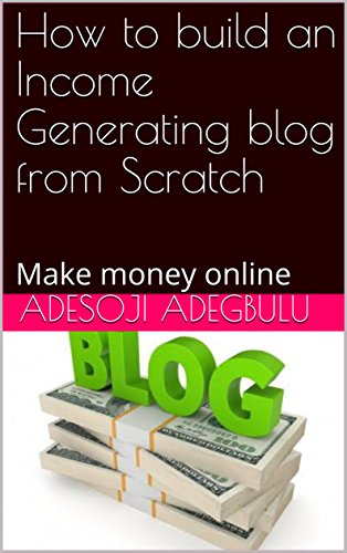 How to build an Income Generating blog from Scratch : Make money online