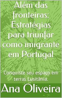 Livro Além das fronteiras: Estratégias para triunfar como imigrante em Portugal: Conquiste seu espaço em terras Lusitânia.