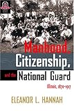 Manhood, Citizenship, and the National Guard : Illinois, 1870-1917, Hannah, Eleanor L., 0814210457