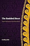 The Banished Heart: Origins of Heteropraxis in the Catholic Church (T&T Clark Studies in Fundamental Liturgy)