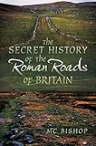 The Secret History of the Roman Roads of Britain by M.C. Bishop