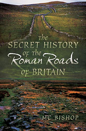 The Secret History of the Roman Roads of Britain by M.C. Bishop