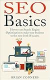 SEO Basics: How to use Search Engine Optimization (SEO) to take your business to the next level of success (SEO, Search Engine Optimization, make money ... SEO expert strategies, SEO on mobile) by Brian Conners