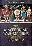 The Macedonian War Machine, 359-281 BC by David Karunanithy