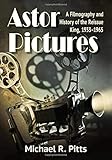 Astor Pictures: A Filmography and History of the Reissue King, 1933–-1965 by 